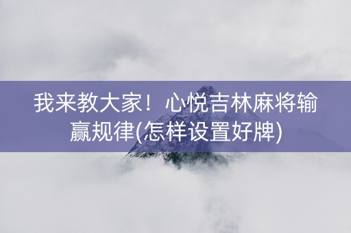 我来教大家！心悦吉林麻将输赢规律(怎样设置好牌)