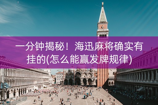 一分钟揭秘！海迅麻将确实有挂的(怎么能赢发牌规律)