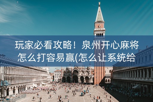 玩家必看攻略！泉州开心麻将怎么打容易赢(怎么让系统给你发好牌)