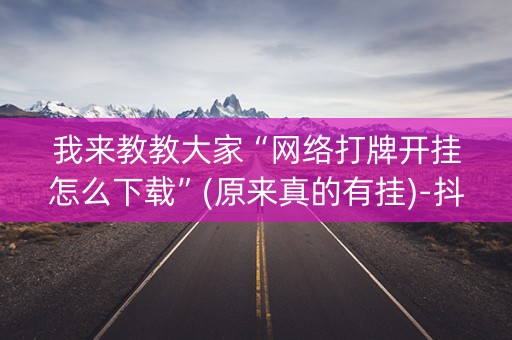 我来教教大家“网络打牌开挂怎么下载”(原来真的有挂)-抖音