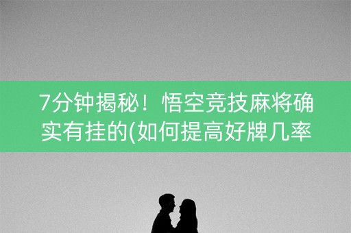 7分钟揭秘！悟空竞技麻将确实有挂的(如何提高好牌几率)