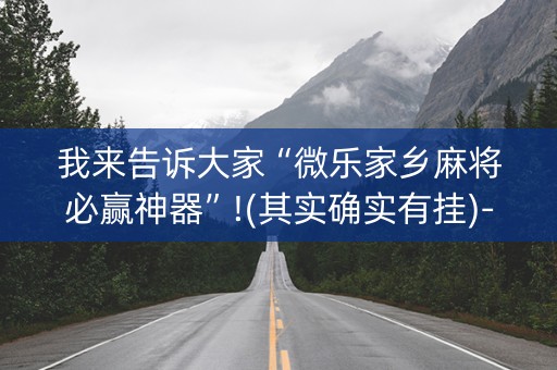 我来告诉大家“微乐家乡麻将必赢神器”!(其实确实有挂)-抖音