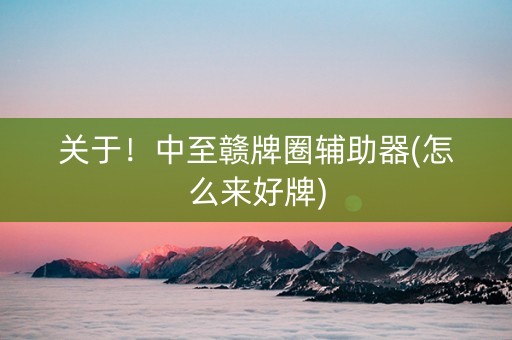 关于！中至赣牌圈辅助器(怎么来好牌)