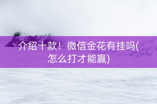 介绍十款！微信金花有挂吗(怎么打才能赢)