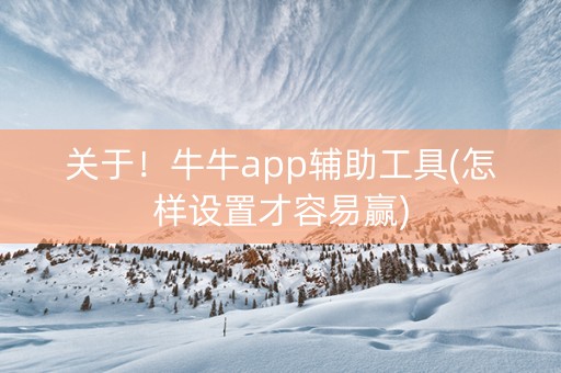 关于！牛牛app辅助工具(怎样设置才容易赢)
