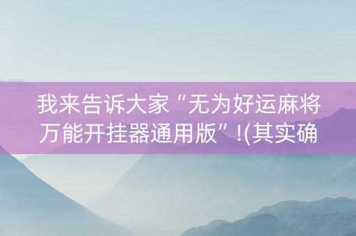 我来告诉大家“无为好运麻将万能开挂器通用版”!(其实确实有挂)-抖音