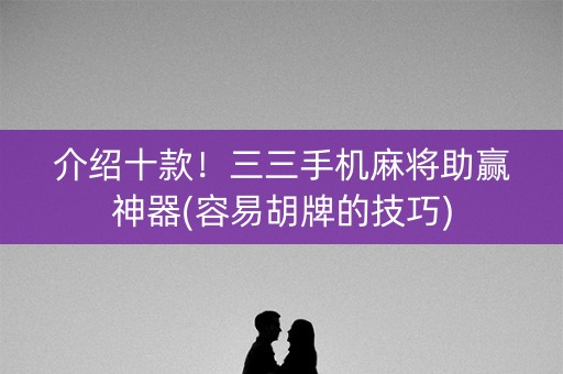 介绍十款！三三手机麻将助赢神器(容易胡牌的技巧)