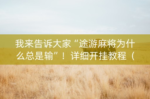 我来告诉大家“途游麻将为什么总是输”！详细开挂教程（确实真的有挂)-抖音