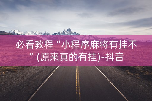 必看教程“小程序麻将有挂不”(原来真的有挂)-抖音