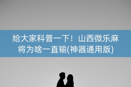 给大家科普一下！山西微乐麻将为啥一直输(神器通用版)