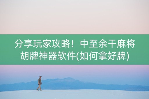分享玩家攻略！中至余干麻将胡牌神器软件(如何拿好牌)
