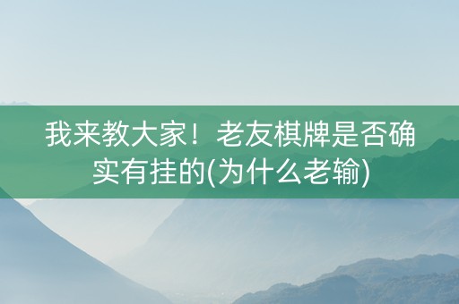 我来教大家！老友棋牌是否确实有挂的(为什么老输)