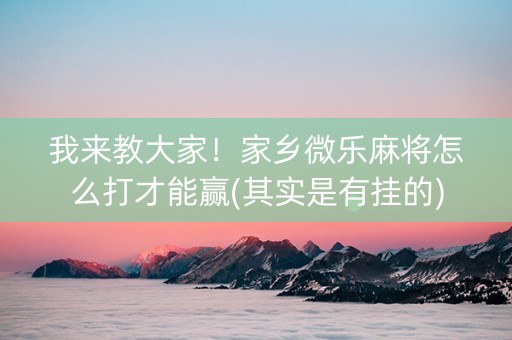 我来教大家！家乡微乐麻将怎么打才能赢(其实是有挂的)