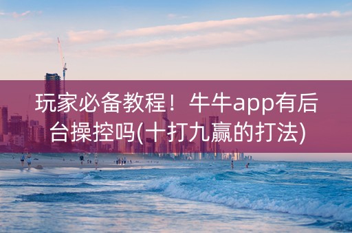 玩家必备教程！牛牛app有后台操控吗(十打九赢的打法)