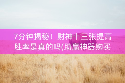 7分钟揭秘！财神十三张提高胜率是真的吗(助赢神器购买)