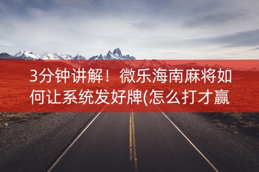 3分钟讲解！微乐海南麻将如何让系统发好牌(怎么打才赢)