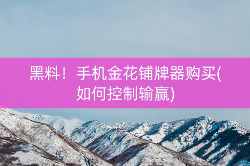 黑料！手机金花铺牌器购买(如何控制输赢)