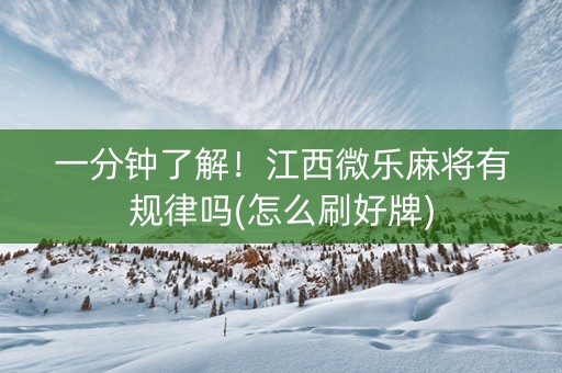 一分钟了解！江西微乐麻将有规律吗(怎么刷好牌)