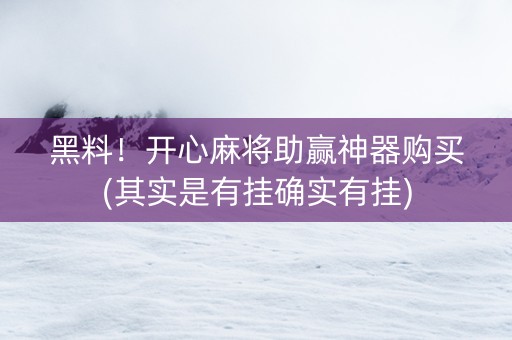 黑料！开心麻将助赢神器购买(其实是有挂确实有挂)