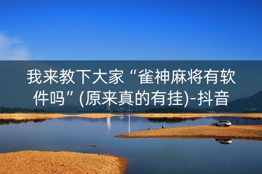 我来教下大家“雀神麻将有软件吗”(原来真的有挂)-抖音