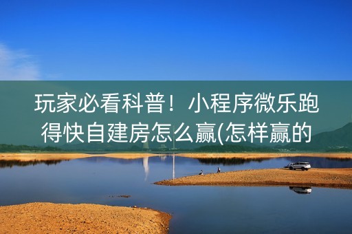 玩家必看科普！小程序微乐跑得快自建房怎么赢(怎样赢的几率大)