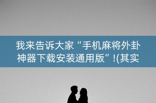 我来告诉大家“手机麻将外卦神器下载安装通用版”!(其实确实有挂)-抖音