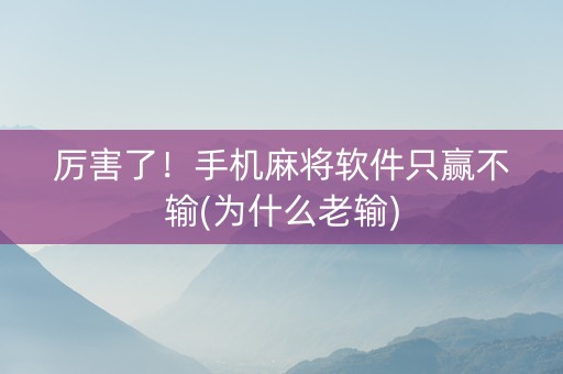 厉害了！手机麻将软件只赢不输(为什么老输)