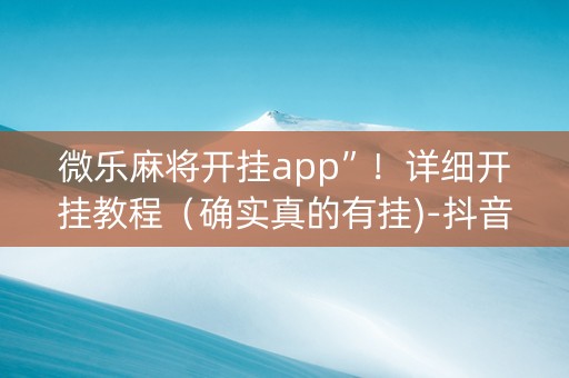 微乐麻将开挂app”！详细开挂教程（确实真的有挂)-抖音