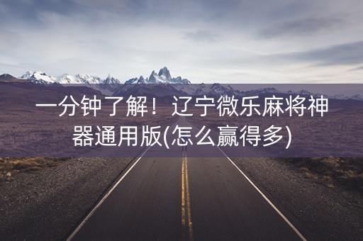 一分钟了解！辽宁微乐麻将神器通用版(怎么赢得多)