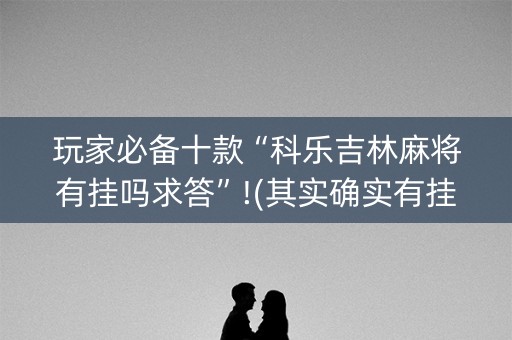 玩家必备十款“科乐吉林麻将有挂吗求答”!(其实确实有挂)-抖音