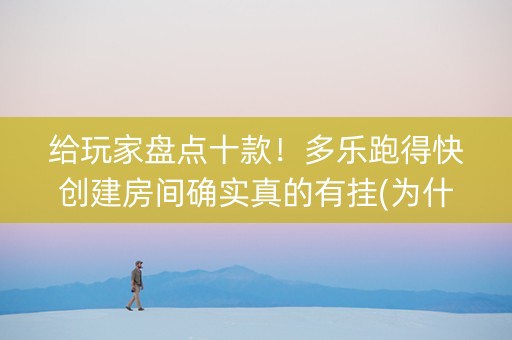 给玩家盘点十款！多乐跑得快创建房间确实真的有挂(为什么牌一直很差)