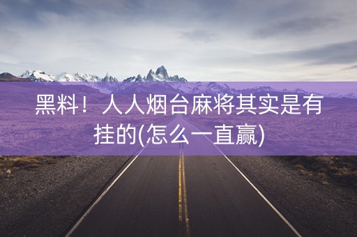 黑料！人人烟台麻将其实是有挂的(怎么一直赢)