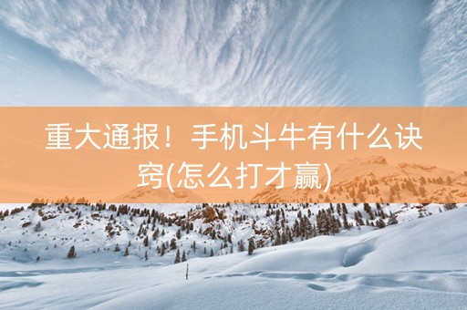 重大通报！手机斗牛有什么诀窍(怎么打才赢)