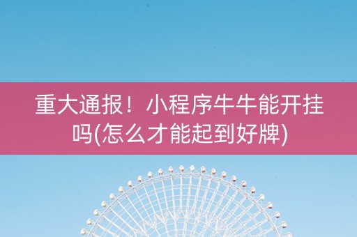 重大通报！小程序牛牛能开挂吗(怎么才能起到好牌)