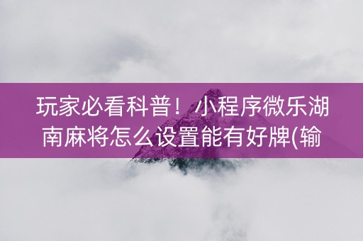 玩家必看科普！小程序微乐湖南麻将怎么设置能有好牌(输赢有规律)
