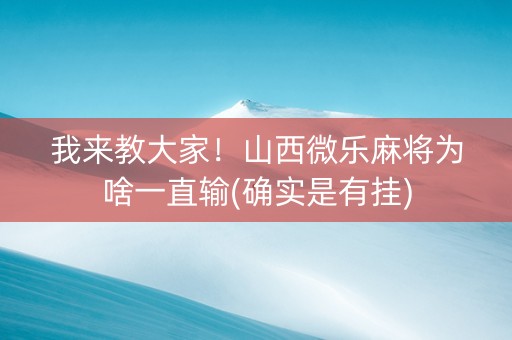 我来教大家！山西微乐麻将为啥一直输(确实是有挂)