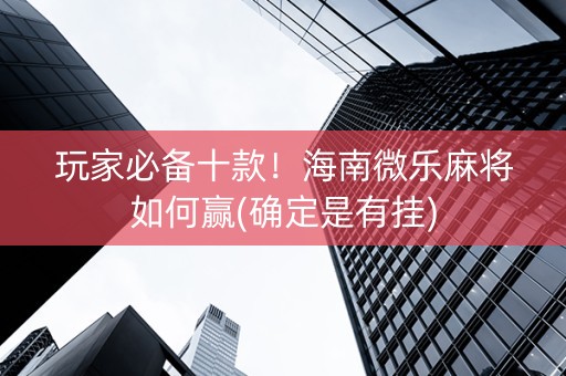 玩家必备十款！海南微乐麻将如何赢(确定是有挂)