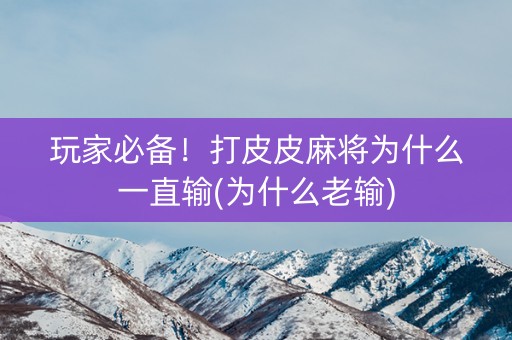 玩家必备！打皮皮麻将为什么一直输(为什么老输)