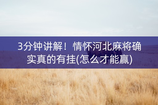 3分钟讲解！情怀河北麻将确实真的有挂(怎么才能赢)