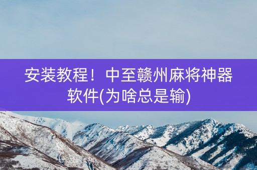 安装教程！中至赣州麻将神器软件(为啥总是输)