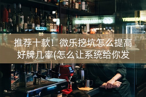 推荐十款！微乐挖坑怎么提高好牌几率(怎么让系统给你发好牌)