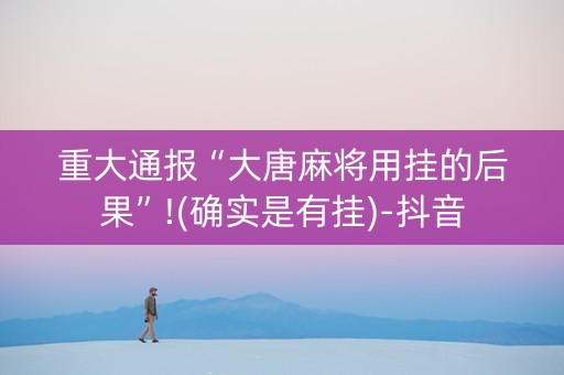 重大通报“大唐麻将用挂的后果”!(确实是有挂)-抖音