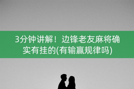 3分钟讲解！边锋老友麻将确实有挂的(有输赢规律吗)