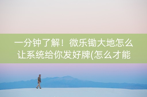 一分钟了解！微乐锄大地怎么让系统给你发好牌(怎么才能赢得多)
