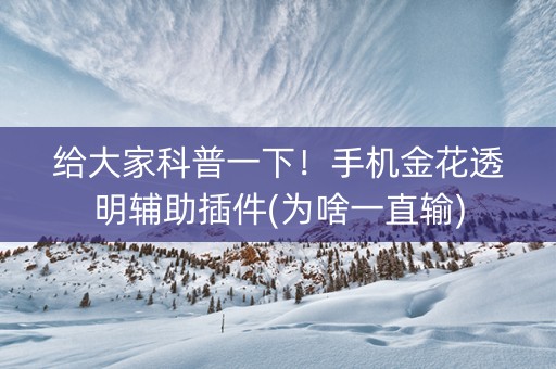 给大家科普一下！手机金花透明辅助插件(为啥一直输)
