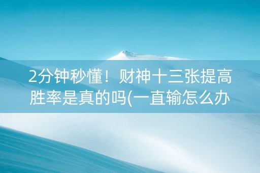 2分钟秒懂！财神十三张提高胜率是真的吗(一直输怎么办)