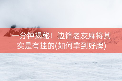 一分钟揭秘！边锋老友麻将其实是有挂的(如何拿到好牌)