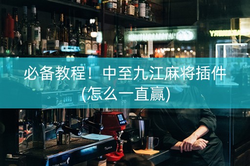 必备教程！中至九江麻将插件(怎么一直赢)