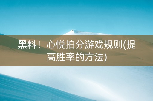 黑料！心悦拍分游戏规则(提高胜率的方法)