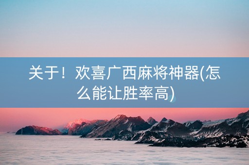 关于！欢喜广西麻将神器(怎么能让胜率高)